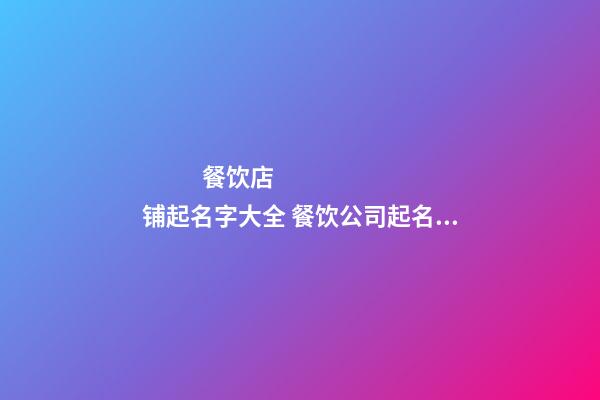 餐饮店铺起名字大全 餐饮公司起名字大全-第1张-店铺起名-玄机派